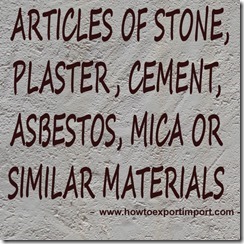 68 ARTICLES OF STONE, PLASTER, CEMENT, ASBESTOS, MICA OR SIMILAR MATERIALS