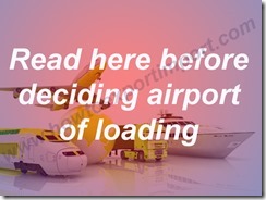 Read here before deciding airport of loading