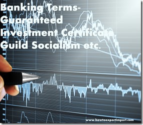 The terms used in banking  business such as Guaranteed Investment Certificate,Guild Socialism etc