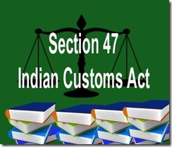 Section 47 of Indian customs Act