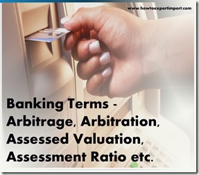 The terms used in banking such as Arbitrage, Arbitration, Assessed Valuation, Assessment Ratio etc